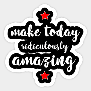 Make Today Ridiculously Amazing - gift for mom Sticker